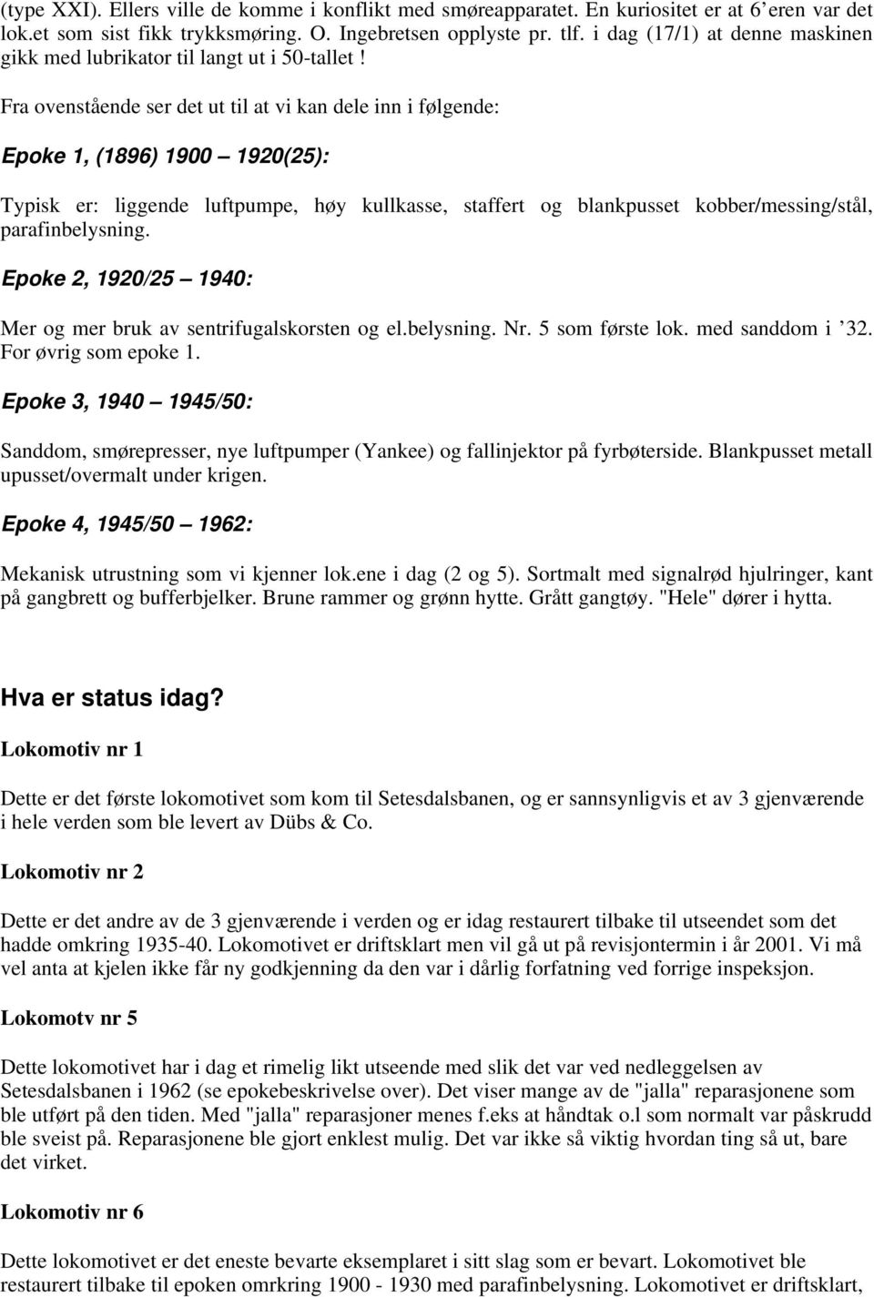 Fra ovenstående ser det ut til at vi kan dele inn i følgende: Epoke 1, (1896) 1900 1920(25): Typisk er: liggende luftpumpe, høy kullkasse, staffert og blankpusset kobber/messing/stål,