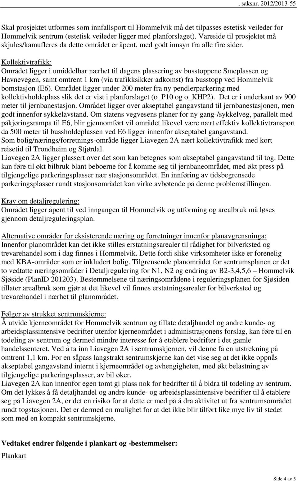 Kollektivtrafikk: Området ligger i umiddelbar nærhet til dagens plassering av busstoppene Smeplassen og Havnevegen, samt omtrent 1 km (via trafikksikker adkomst) fra busstopp ved Hommelvik bomstasjon