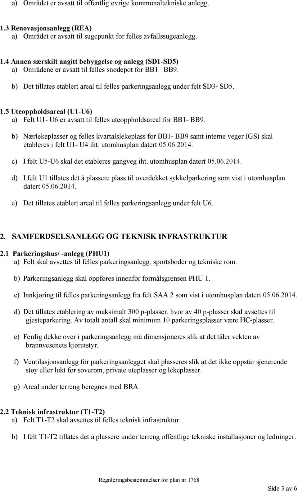 b) Nærlekeplasser og felles kvartalslekeplass for BB1- BB9 samt interne veger (GS) skal etableres i felt U1- U4 iht. utomhusplan datert 05.06.2014. c) I felt U5-U6 skal det etableres gangveg iht.