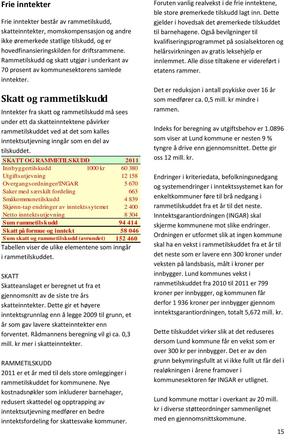 Skatt og rammetilskudd Inntekter fra skatt og rammetilskudd må sees under ett da skatteinntektene påvirker rammetilskuddet ved at det som kalles inntektsutjevning inngår som en del av tilskuddet.