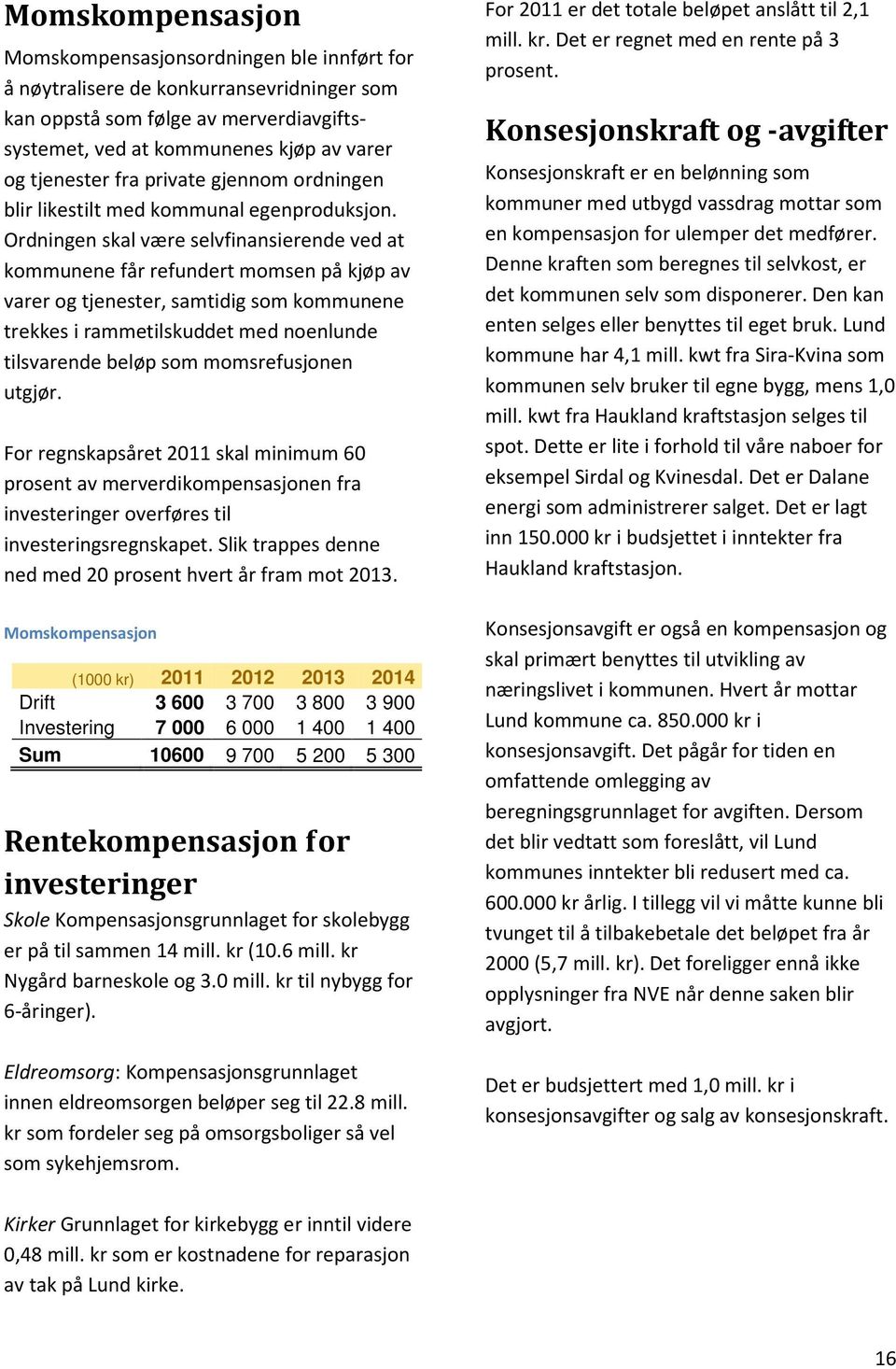 Ordningen skal være selvfinansierende ved at kommunene får refundert momsen på kjøp av varer og tjenester, samtidig som kommunene trekkes i rammetilskuddet med noenlunde tilsvarende beløp som