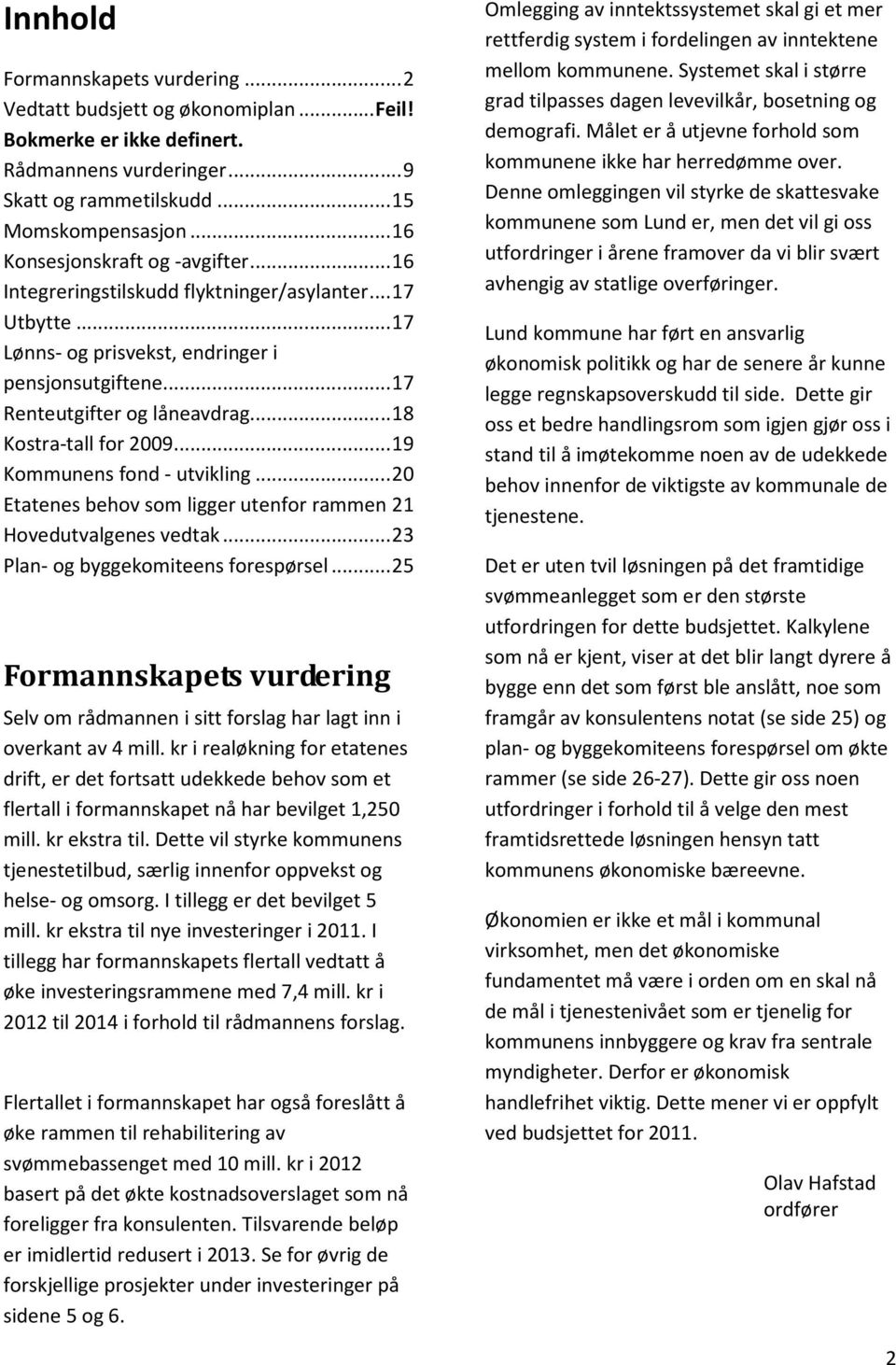 .. 18 Kostra-tall for 2009... 19 Kommunens fond - utvikling... 20 Etatenes behov som ligger utenfor rammen 21 Hovedutvalgenes vedtak... 23 Plan- og byggekomiteens forespørsel.