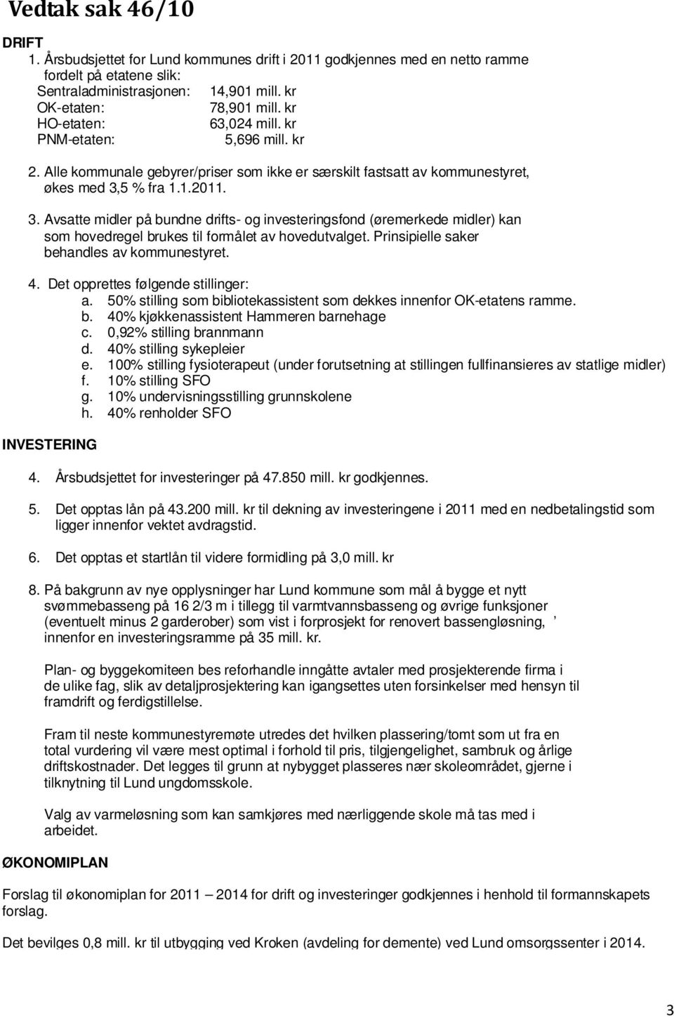 5 % fra 1.1.2011. 3. Avsatte midler på bundne drifts- og investeringsfond (øremerkede midler) kan som hovedregel brukes til formålet av hovedutvalget. Prinsipielle saker behandles av kommunestyret. 4.