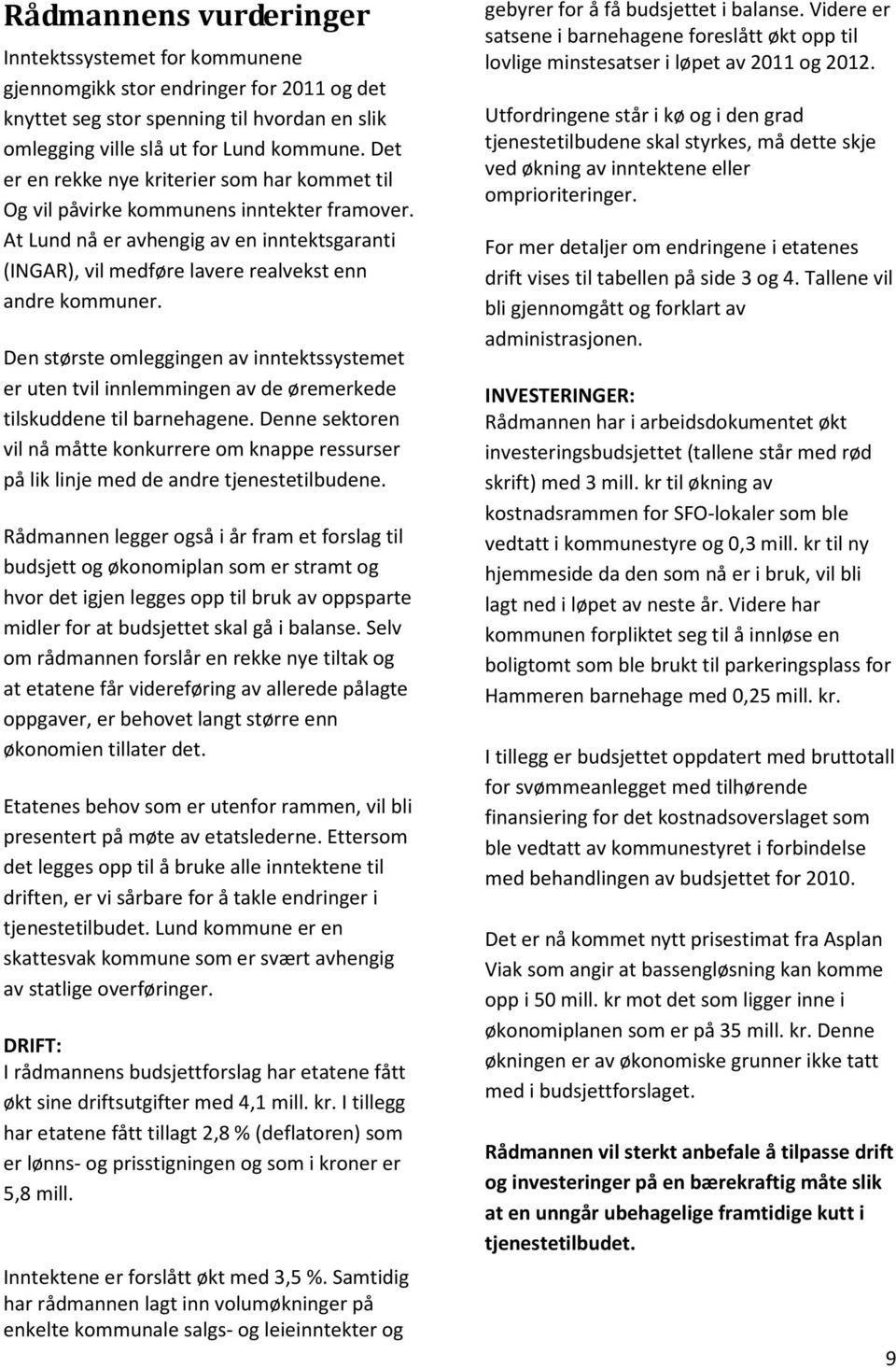 Den største omleggingen av inntektssystemet er uten tvil innlemmingen av de øremerkede tilskuddene til barnehagene.