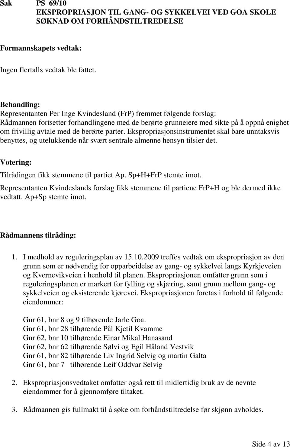 parter. Ekspropriasjonsinstrumentet skal bare unntaksvis benyttes, og utelukkende når svært sentrale almenne hensyn tilsier det. Votering: Tilrådingen fikk stemmene til partiet Ap.