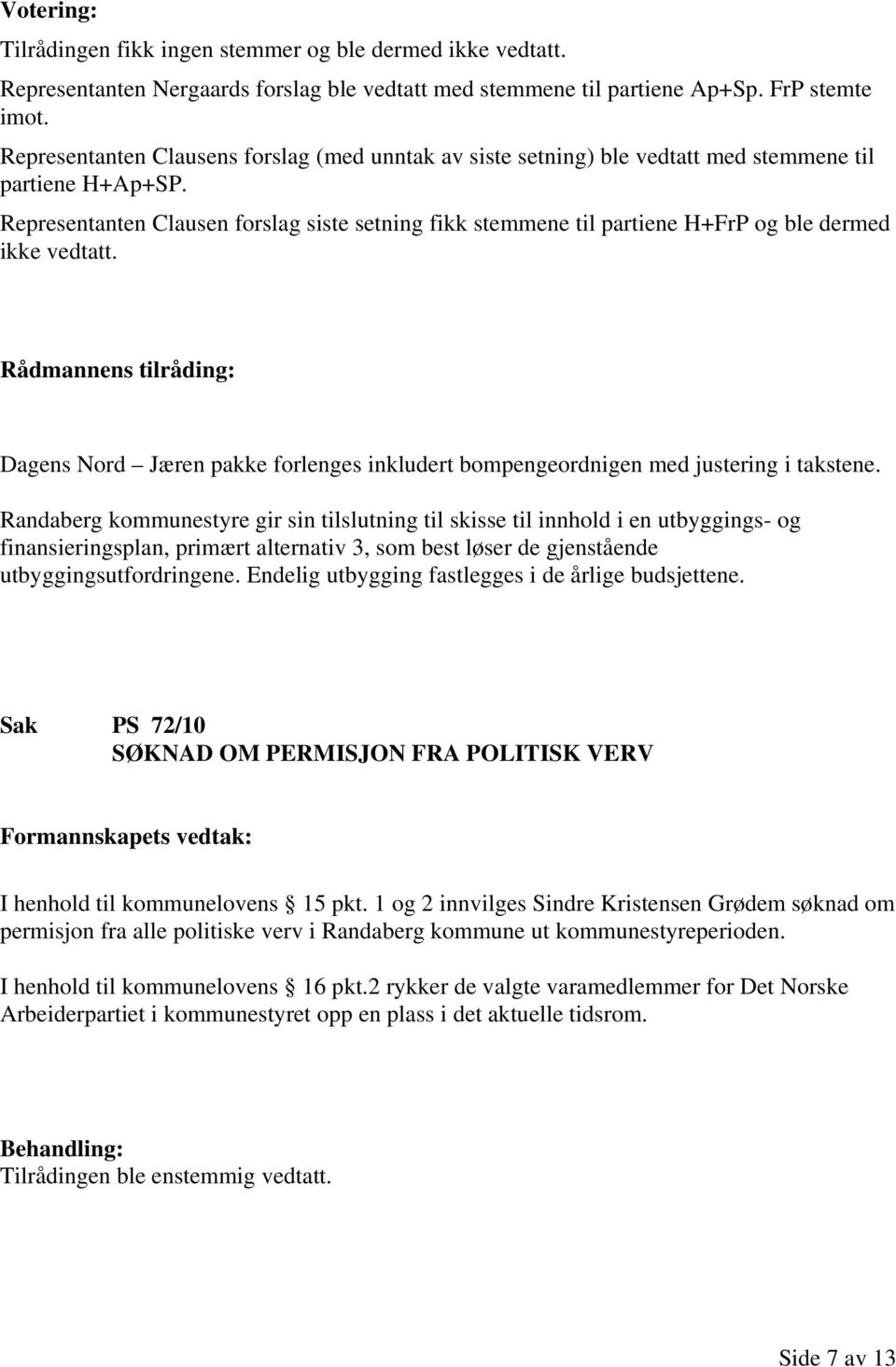 Representanten Clausen forslag siste setning fikk stemmene til partiene H+FrP og ble dermed ikke vedtatt. Dagens Nord Jæren pakke forlenges inkludert bompengeordnigen med justering i takstene.