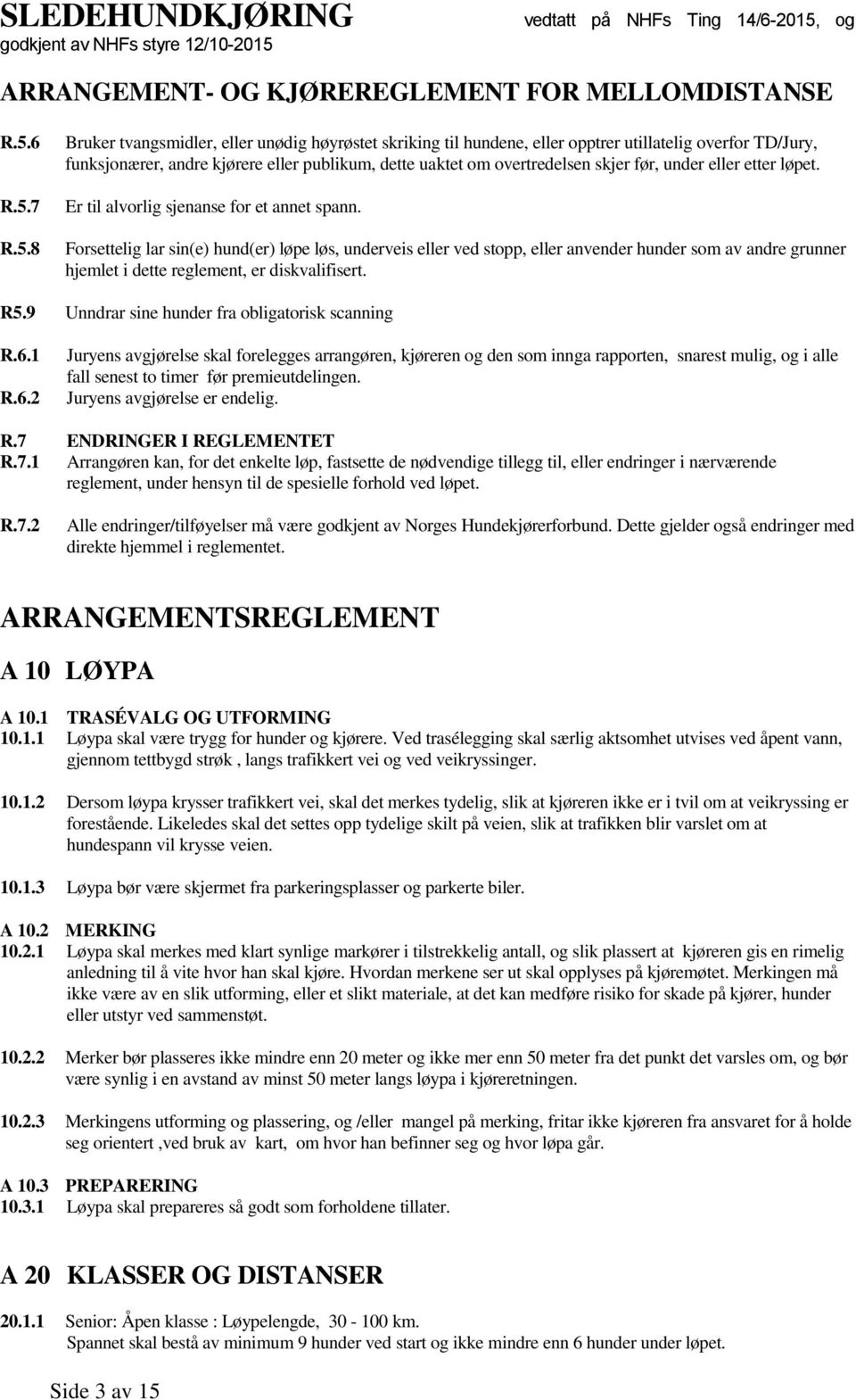 Forsettelig lar sin(e) hund(er) løpe løs, underveis eller ved stopp, eller anvender hunder som av andre grunner hjemlet i dette reglement, er diskvalifisert. R5.