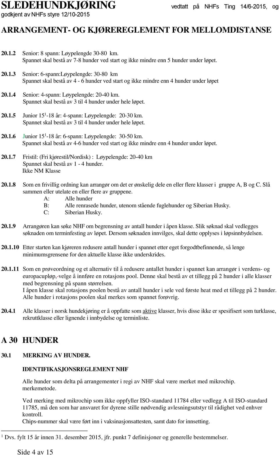 Spannet skal bestå av 3 til 4 hunder under hele løpet. 20.1.6 Junior 15 1-18 år: 6-spann: Løypelengde: 30-50 km. Spannet skal bestå av 4-6 hunder ved start og ikke mindre enn 4 hunder under løpet. 20.1.7 Fristil: (Fri kjørestil/nordisk) : Løypelengde: 20-40 km Spannet skal bestå av 1-4 hunder.