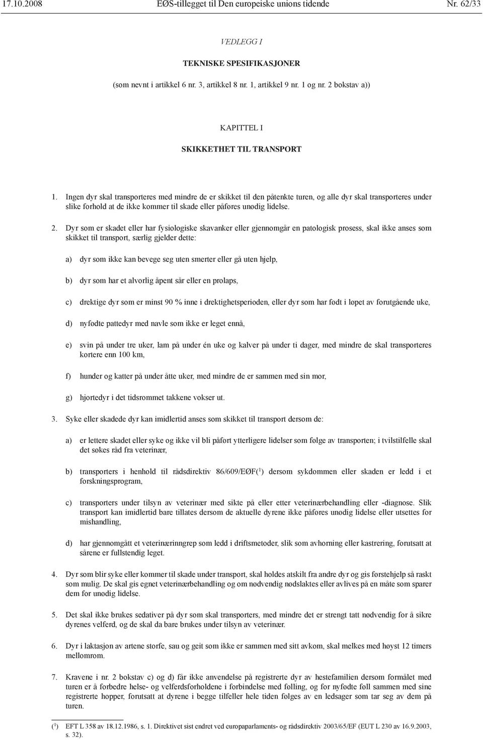 Ingen dyr skal transporteres med mindre de er skikket til den påtenkte turen, og alle dyr skal transporteres under slike forhold at de ikke kommer til skade eller påføres unødig lidelse. 2.