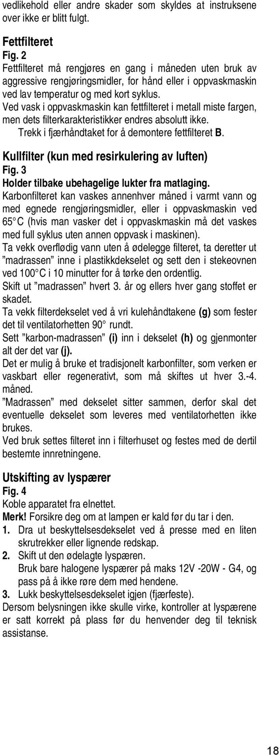 Ved vask i oppvaskmaskin kan fettfilteret i metall miste fargen, men dets filterkarakteristikker endres absolutt ikke. Trekk i fjærhåndtaket for å demontere fettfilteret B.