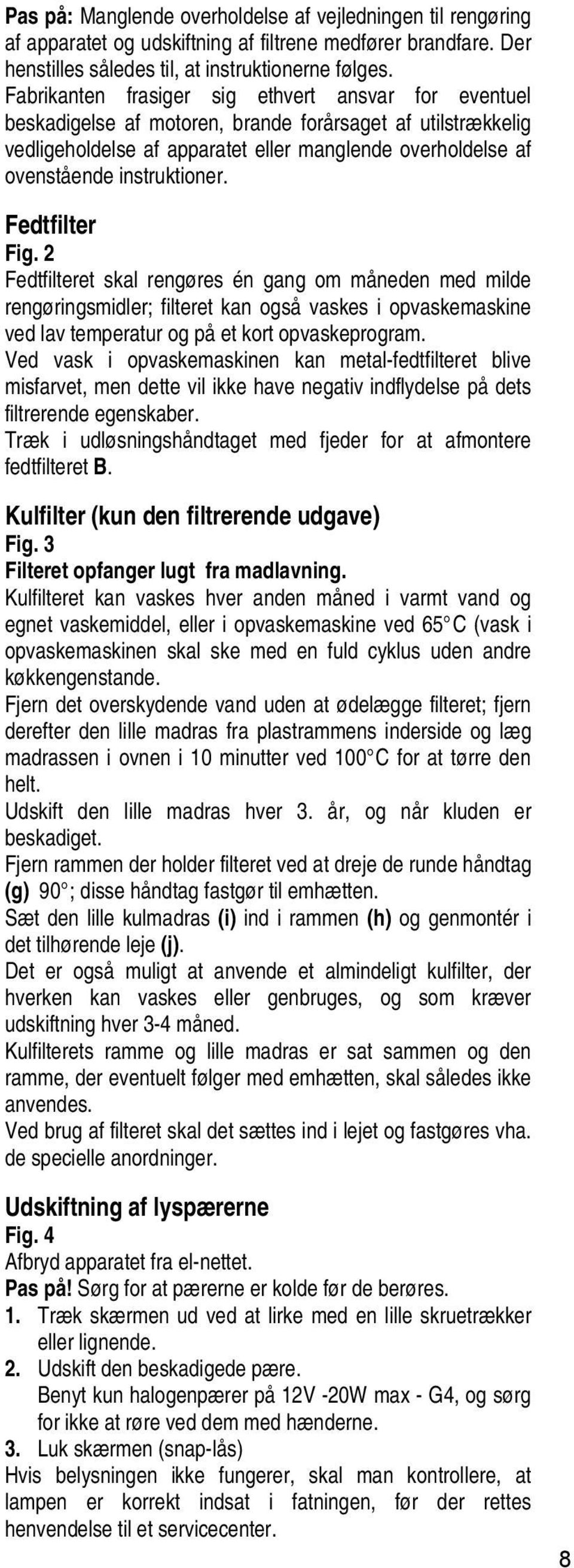 instruktioner. Fedtfilter Fig. 2 Fedtfilteret skal rengøres én gang om måneden med milde rengøringsmidler; filteret kan også vaskes i opvaskemaskine ved lav temperatur og på et kort opvaskeprogram.