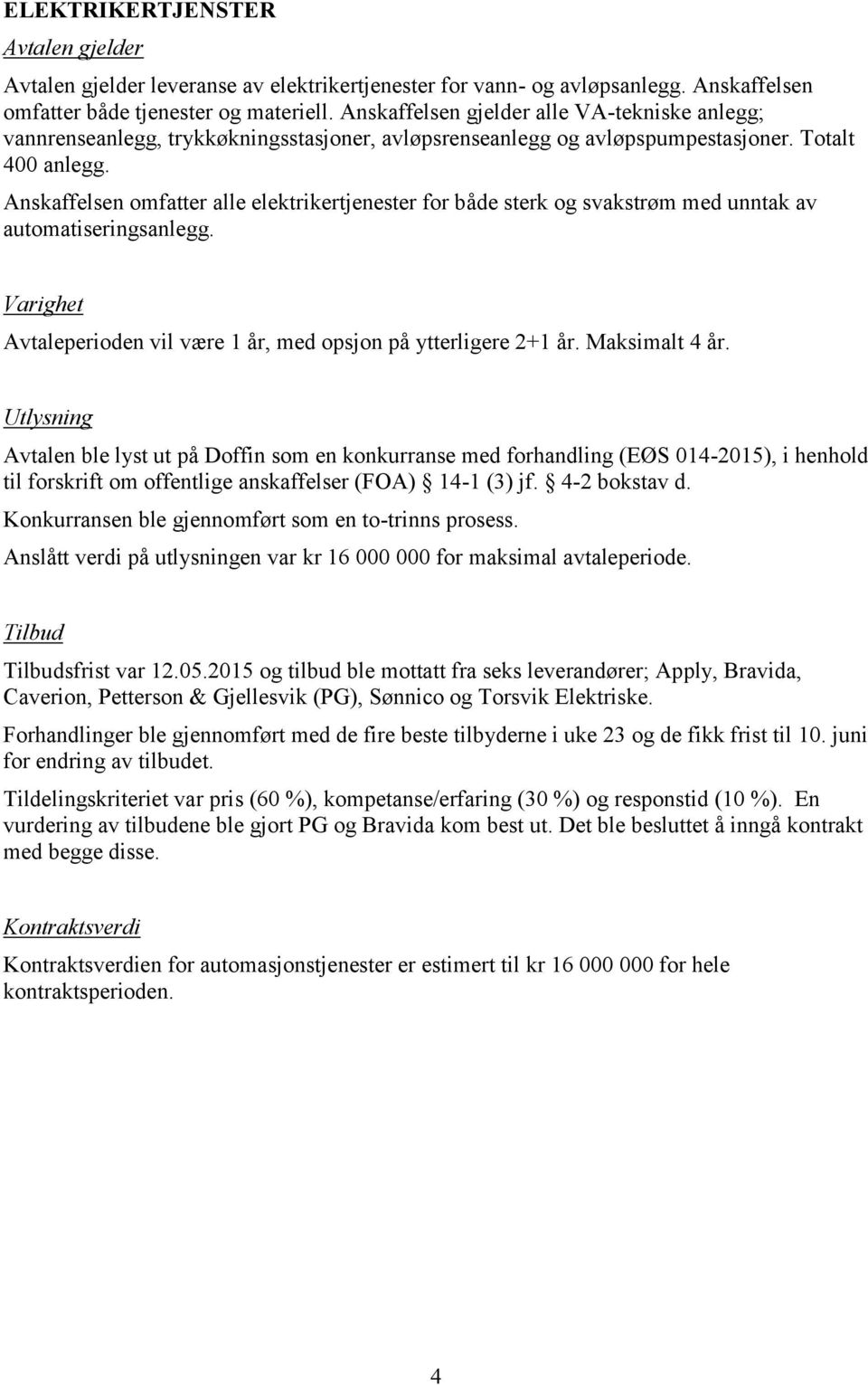 Anskaffelsen omfatter alle elektrikertjenester for både sterk og svakstrøm med unntak av automatiseringsanlegg. Avtaleperioden vil være 1 år, med opsjon på ytterligere 2+1 år. Maksimalt 4 år.