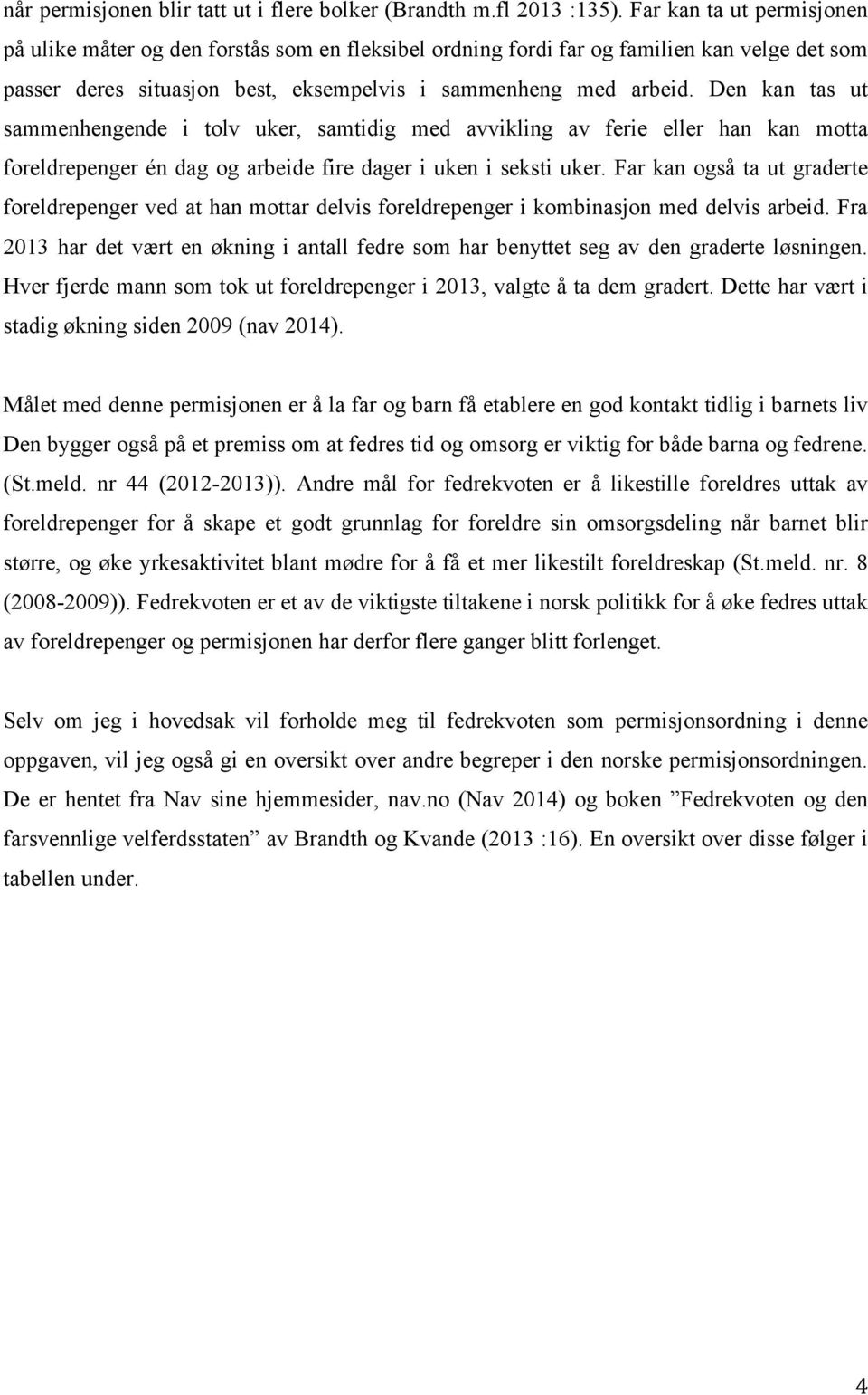 Den kan tas ut sammenhengende i tolv uker, samtidig med avvikling av ferie eller han kan motta foreldrepenger én dag og arbeide fire dager i uken i seksti uker.