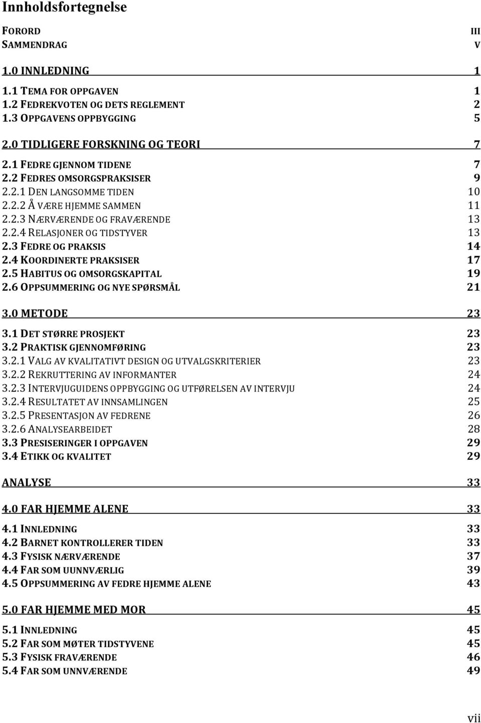 3 FEDRE OG PRAKSIS 14 2.4 KOORDINERTE PRAKSISER 17 2.5 HABITUS OG OMSORGSKAPITAL 19 2.6 OPPSUMMERING OG NYE SPØRSMÅL 21 3.0 METODE 23 3.1 DET STØRRE PROSJEKT 23 3.2 PRAKTISK GJENNOMFØRING 23 3.2.1 VALG AV KVALITATIVT DESIGN OG UTVALGSKRITERIER 23 3.