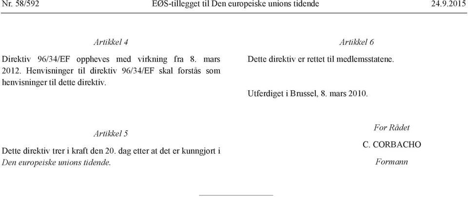 Artikkel 6 Dette direktiv er rettet til medlemsstatene. Utferdiget i Brussel, 8. mars 2010.
