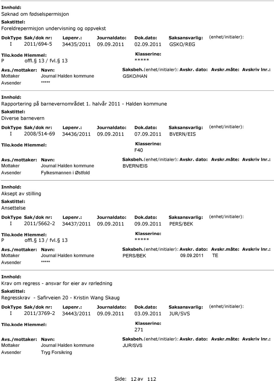 måte: vskriv lnr.: BVRN/S vsender Fylkesmannen i Østfold nnhold: ksept av stilling nsettelse 2011/5662-2 34437/2011 RS/BK vs./mottaker: Navn: Saksbeh. vskr. dato: vskr.måte: vskriv lnr.: RS/BK T nnhold: Krav om regress - ansvar for eier av rørledning Regresskrav - Safirveien 20 - Kristin Wang Skaug 2011/3769-2 34443/2011 03.