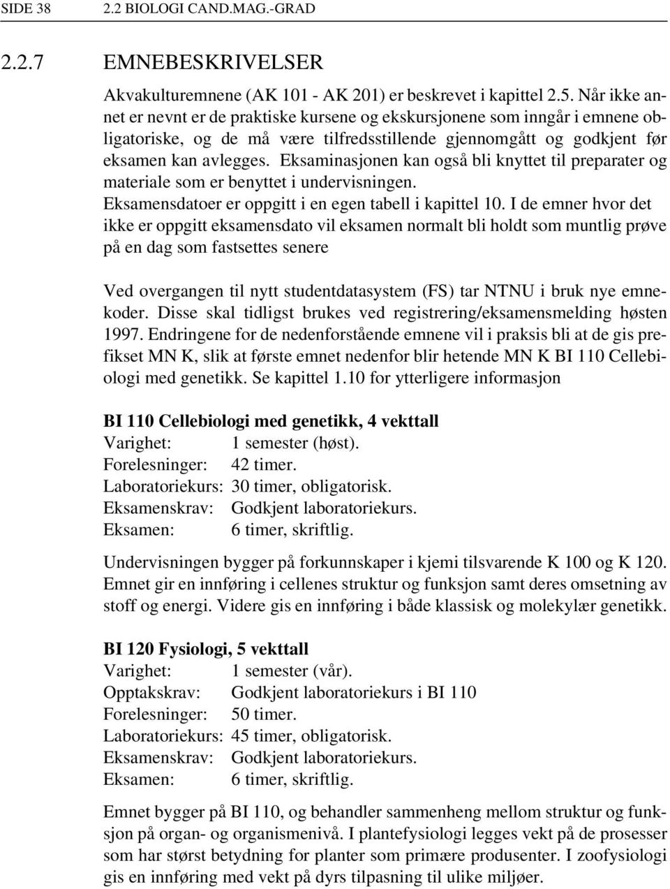 Eksaminasjonen kan også bli knyttet til preparater og materiale som er benyttet i undervisningen. Eksamensdatoer er oppgitt i en egen tabell i kapittel 10.