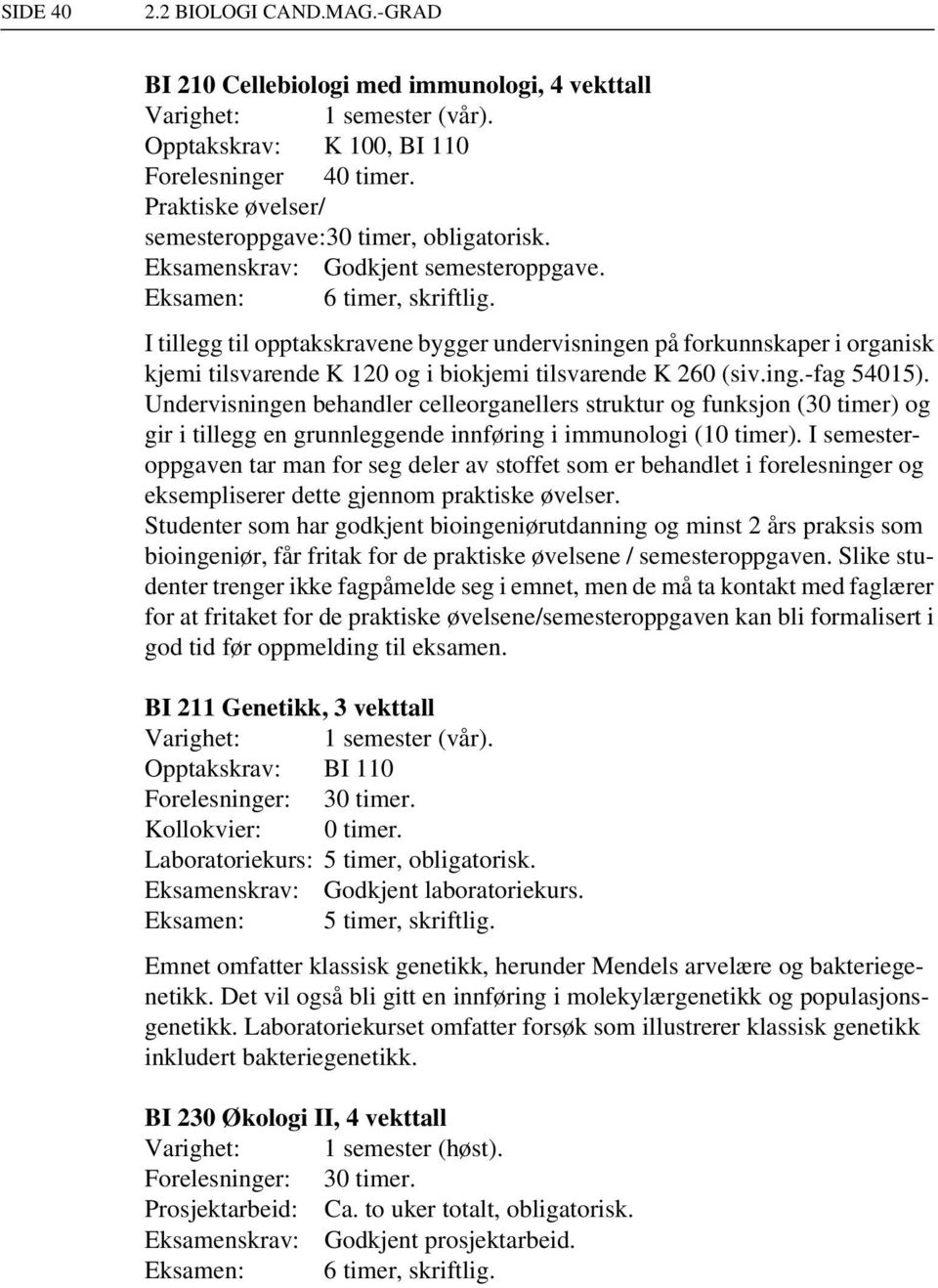 I tillegg til opptakskravene bygger undervisningen på forkunnskaper i organisk kjemi tilsvarende K 120 og i biokjemi tilsvarende K 260 (siv.ing.-fag 54015).