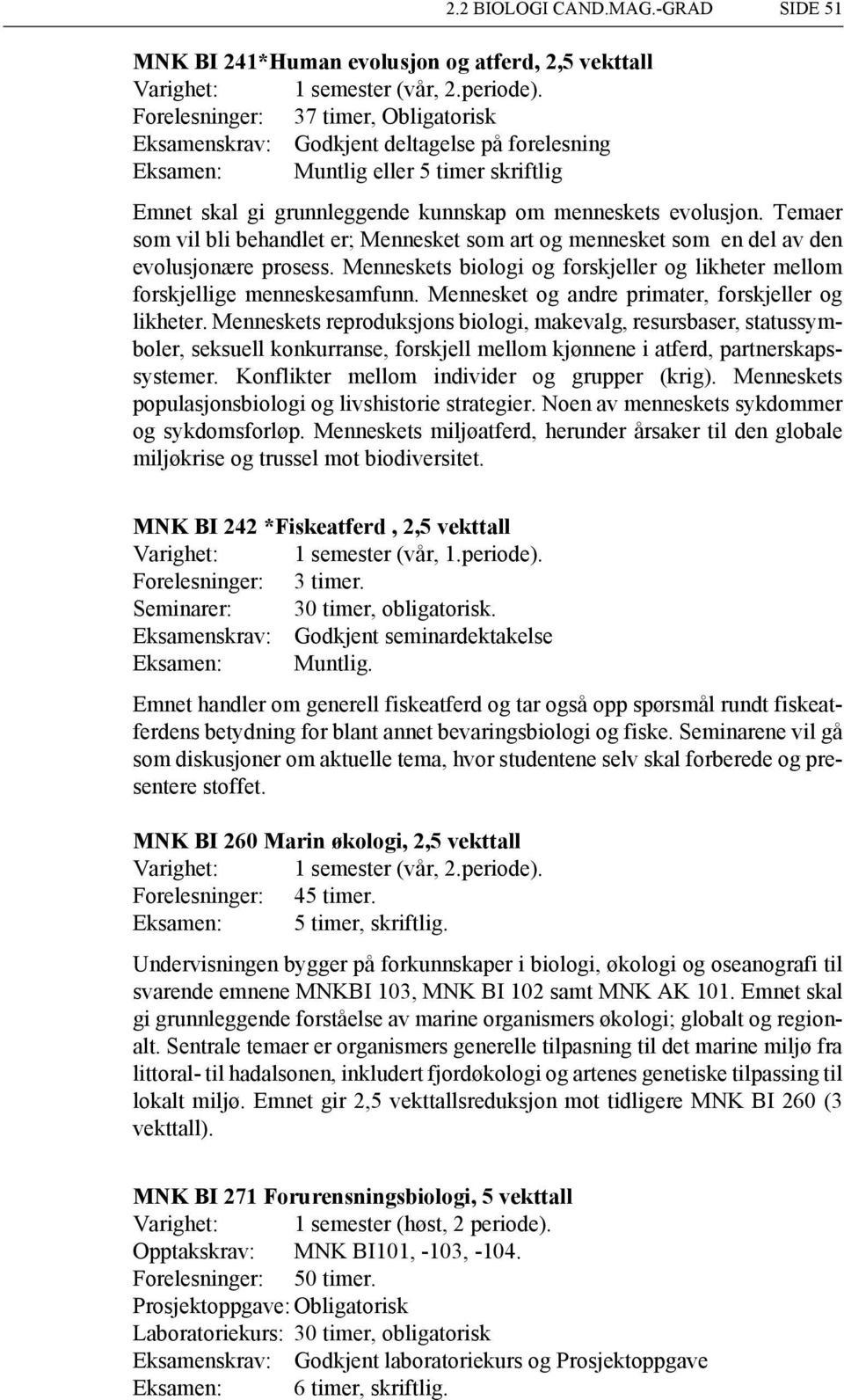 Temaer som vil bli behandlet er; Mennesket som art og mennesket som en del av den evolusjonære prosess. Menneskets biologi og forskjeller og likheter mellom forskjellige menneskesamfunn.