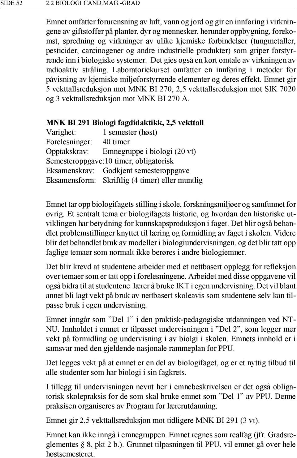 kjemiske forbindelser (tungmetaller, pesticider, carcinogener og andre industrielle produkter) som griper forstyrrende inn i biologiske systemer.