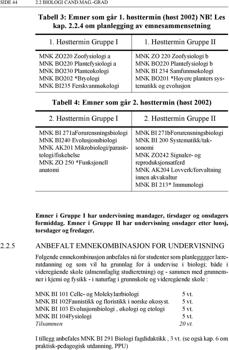 MNK BI 234 Samfunnsøkologi MNK BO201 *Høyere planters systematikk og evolusjon Tabell 4: Emner som går 2. høsttermin (høst 2002) 2. Høsttermin Gruppe I 2.