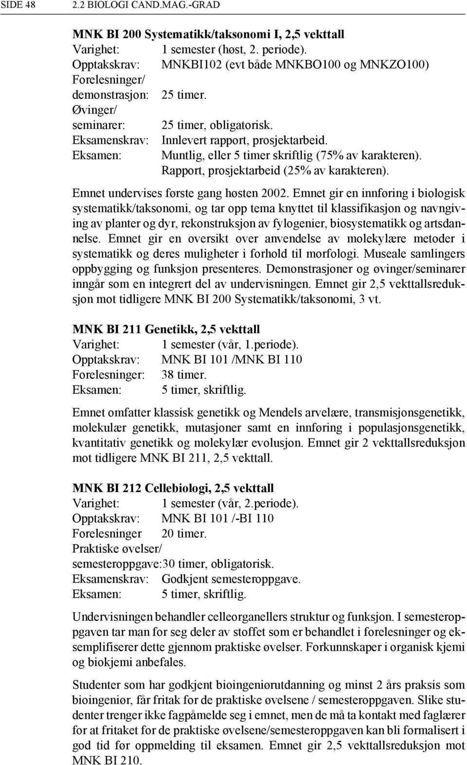 Eksamen: Muntlig, eller 5 timer skriftlig (75% av karakteren). Rapport, prosjektarbeid (25% av karakteren). Emnet undervises første gang høsten 2002.