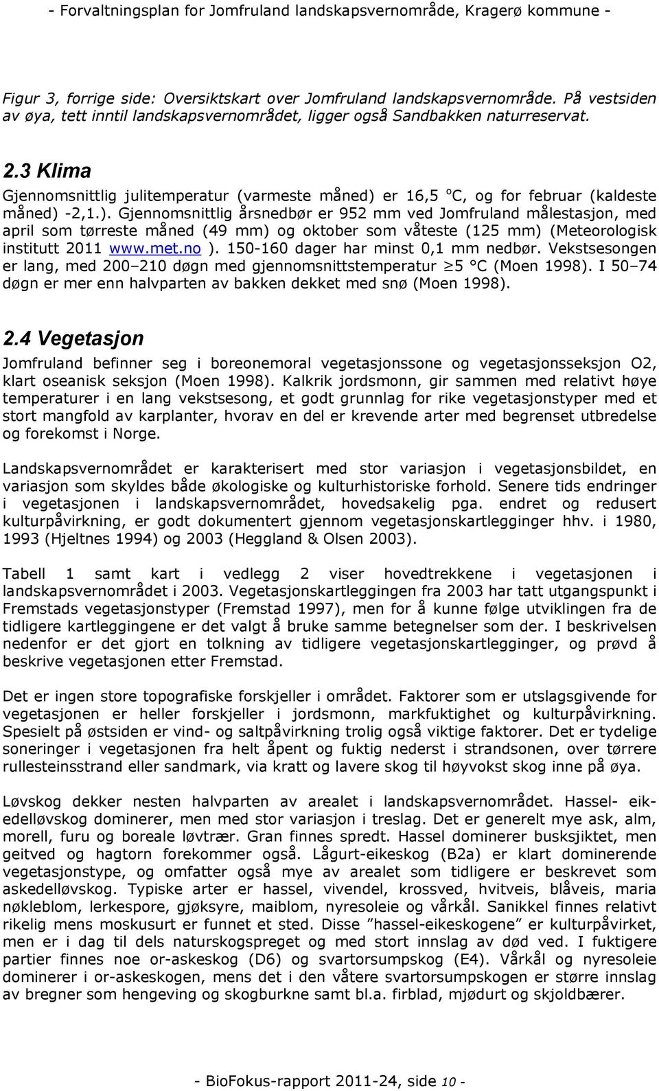 e 16,5 o C, og fo febua (kaldeste måned) -2,1.). Gjennomsnittlig åsnedbø e 952 mm ved Jomfuland målestasjon, med apil som tøeste måned (49 mm) og oktobe som våteste (125 mm) (Meteoologisk institutt 2011 www.