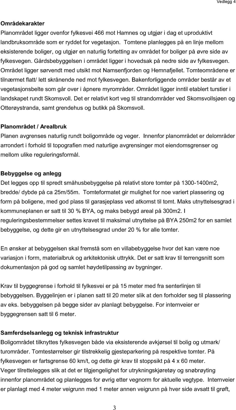 Gårdsbebyggelsen i området ligger i hovedsak på nedre side av fylkesvegen. Området ligger sørvendt med utsikt mot Namsenfjorden og Hemnafjellet.