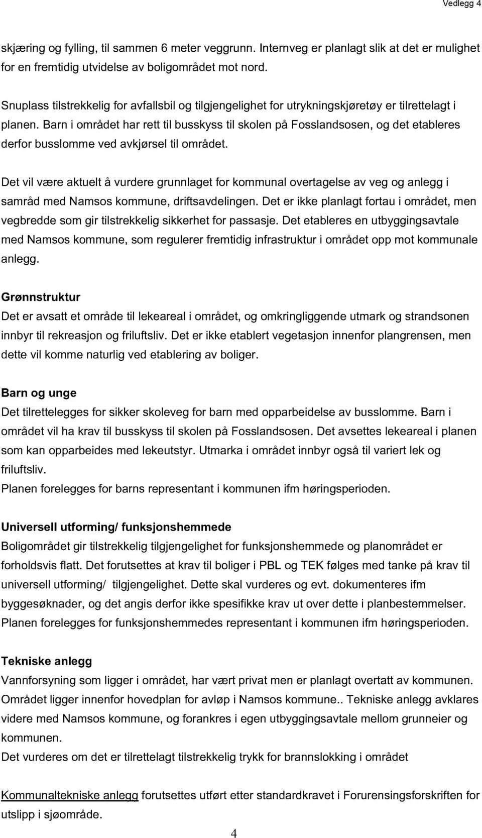 Barn i området har rett til busskyss til skolen på Fosslandsosen, og det etableres derfor busslomme ved avkjørsel til området.