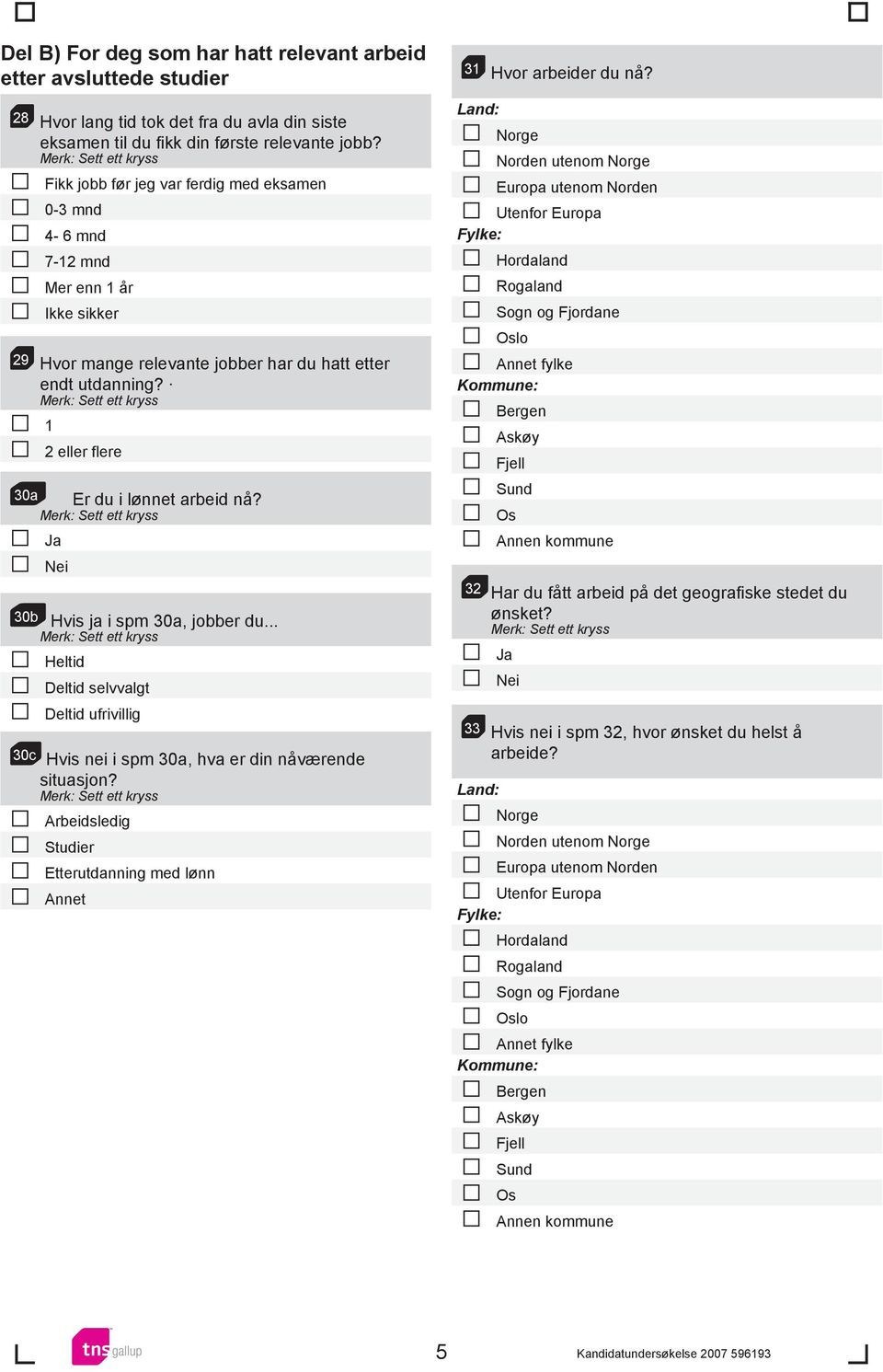 . 1 2 eller flere 30a Er du i lønnet arbeid nå? 30b Hvis ja i spm 30a, jobber du... Heltid Deltid selvvalgt Deltid ufrivillig 30c Hvis nei i spm 30a, hva er din nåværende situasjon?