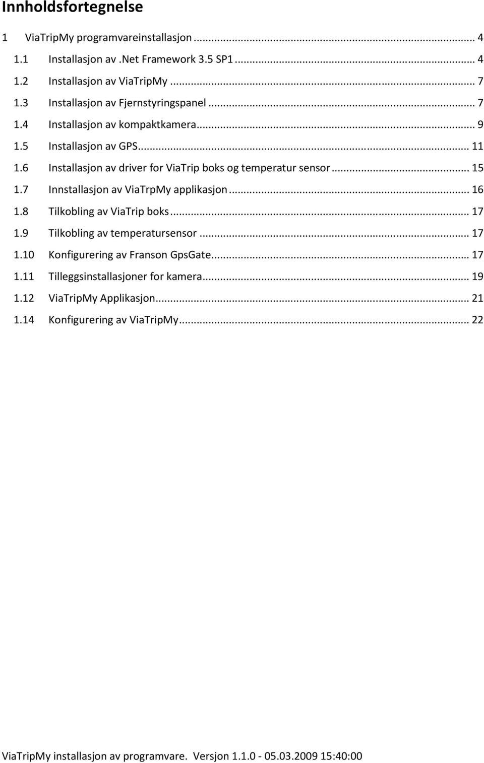 6 Installasjon av driver for ViaTrip boks og temperatur sensor... 15 1.7 Innstallasjon av ViaTrpMy applikasjon... 16 1.8 Tilkobling av ViaTrip boks.