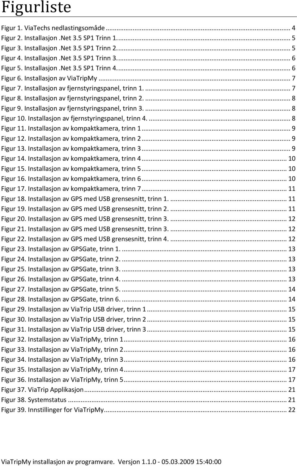 ... 8 Figur 9. Installasjon av fjernstyringspanel, trinn 3.... 8 Figur 10. Installasjon av fjernstyringspanel, trinn 4.... 8 Figur 11. Installasjon av kompaktkamera, trinn 1... 9 Figur 12.