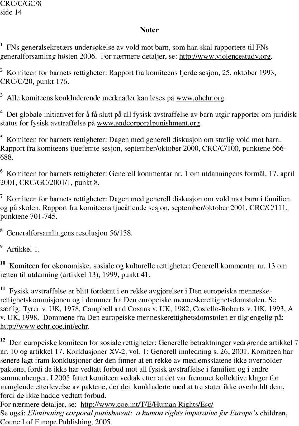 4 Det globale initiativet for å få slutt på all fysisk avstraffelse av barn utgir rapporter om juridisk status for fysisk avstraffelse på www.endcorporalpunishment.org.