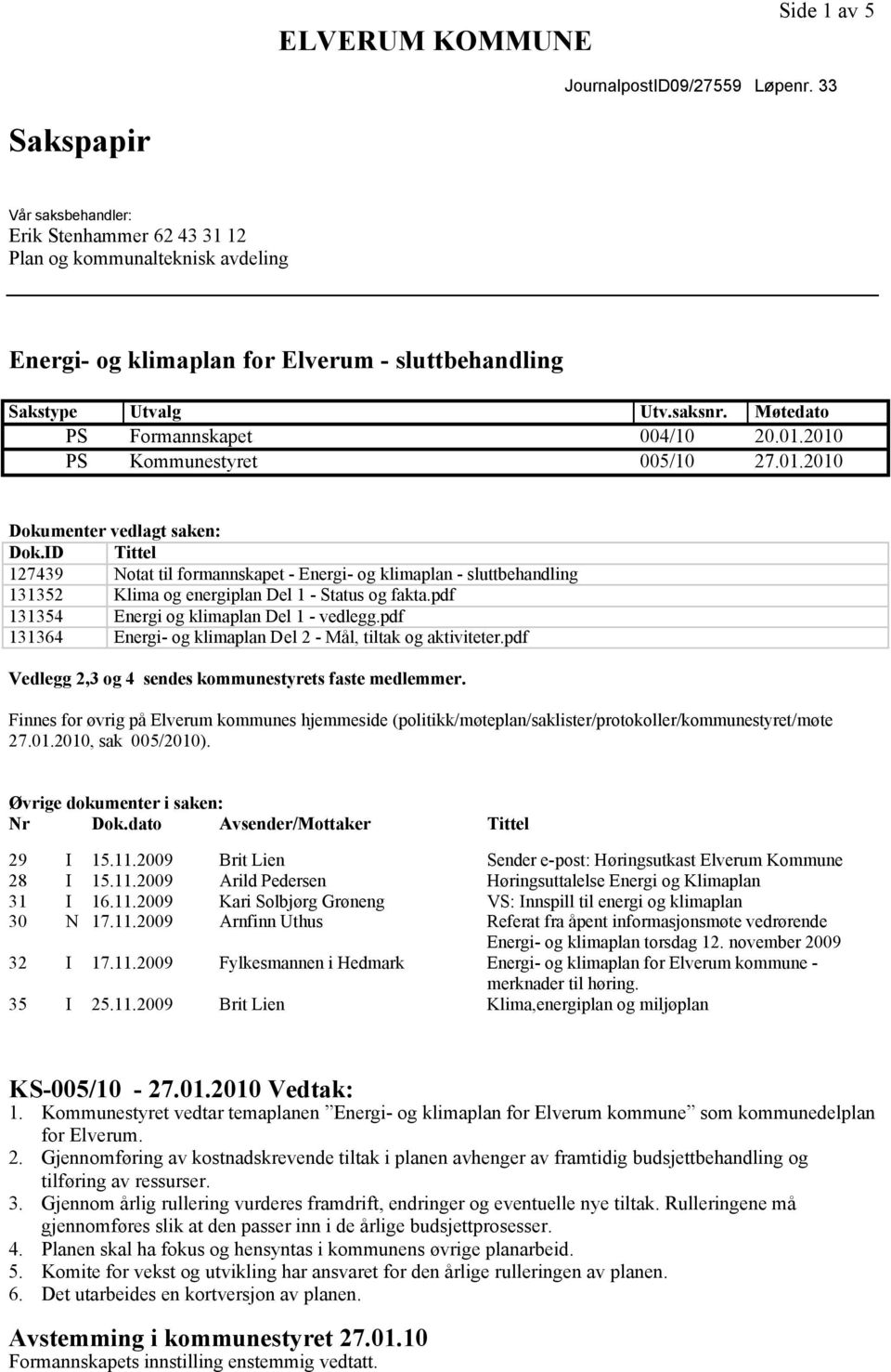 Møtedato PS Formannskapet 004/10 20.01.2010 PS Kommunestyret 005/10 27.01.2010 Dokumenter vedlagt saken: Dok.