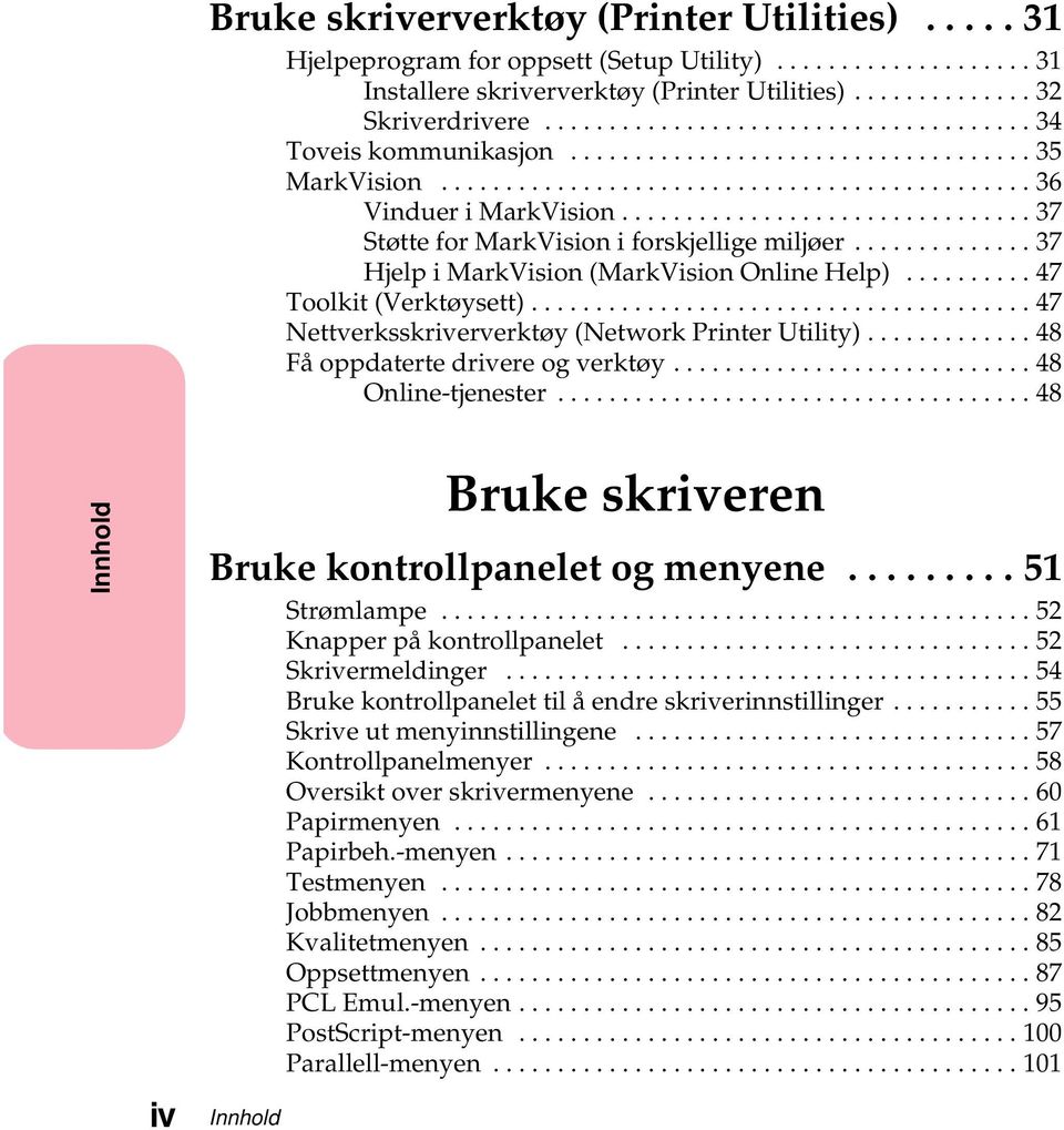 ..48 Få oppdaterte drivere og verktøy.....48 Online-tjenester...48 Innhold iv Innhold Bruke skriveren Brukekontrollpaneletogmenyene...51 Strømlampe...52 Knapper på kontrollpanelet...52 Skrivermeldinger.