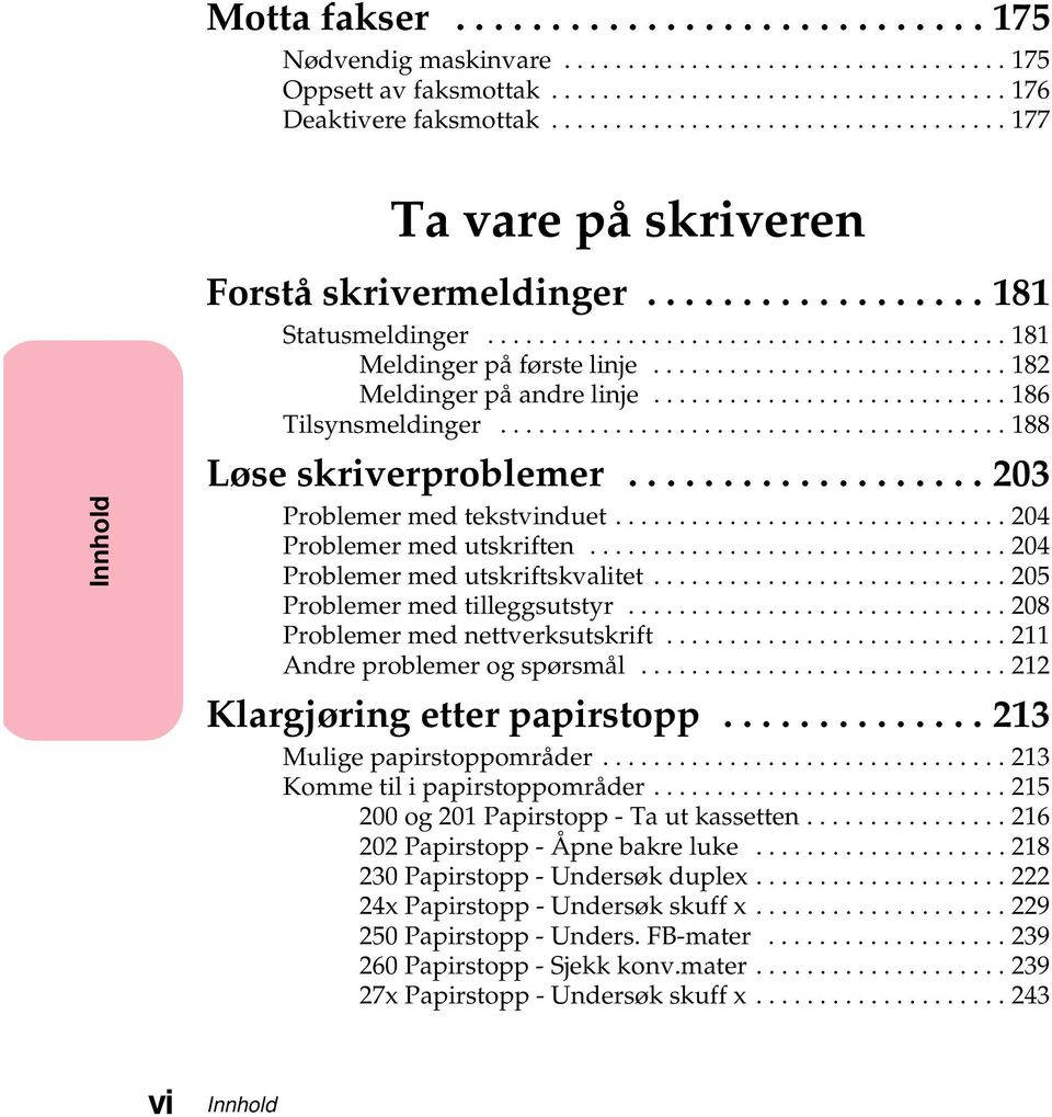 ..204 Problemermedutskriftskvalitet...205 Problemer med tilleggsutstyr...208 Problemermednettverksutskrift...211 Andreproblemerogspørsmål...212 Klargjøringetterpapirstopp...213 Muligepapirstoppområder.