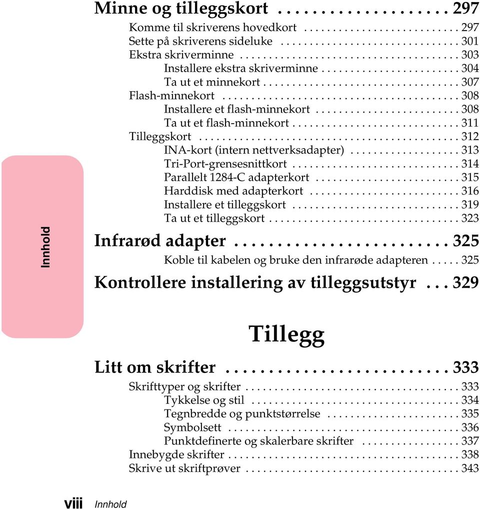 ..315 Harddiskmedadapterkort...316 Installere et tilleggskort...319 Ta ut et tilleggskort...323 Infrarødadapter...325 Kobletilkabelenogbrukedeninfrarødeadapteren.