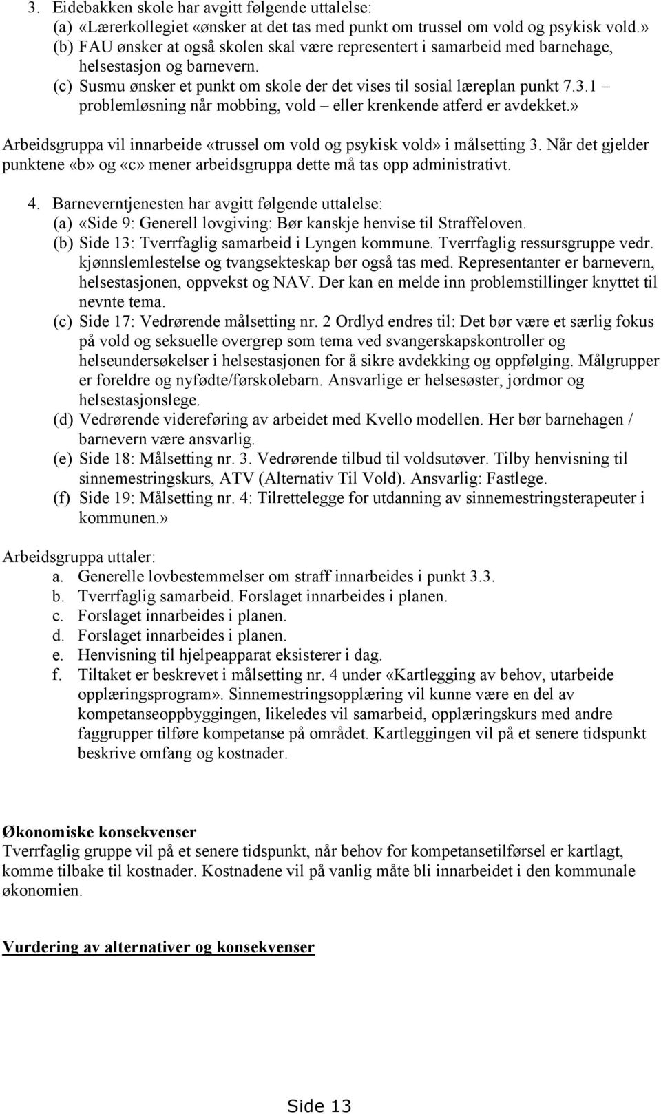 1 problemløsning når mobbing, vold eller krenkende atferd er avdekket.» Arbeidsgruppa vil innarbeide «trussel om vold og psykisk vold» i målsetting 3.