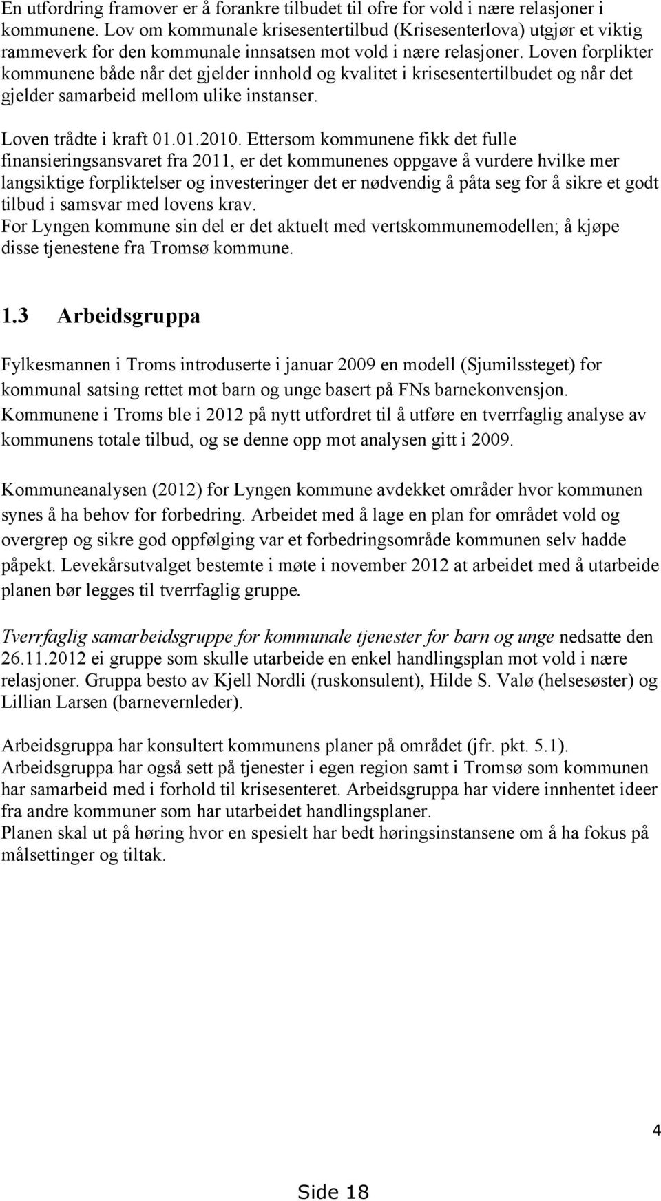 Loven forplikter kommunene både når det gjelder innhold og kvalitet i krisesentertilbudet og når det gjelder samarbeid mellom ulike instanser. Loven trådte i kraft 01.01.2010.