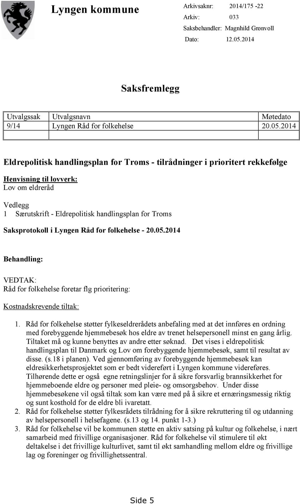 2014 Eldrepolitisk handlingsplan for Troms - tilrådninger i prioritert rekkefølge Henvisning til lovverk: Lov om eldreråd Vedlegg 1 Særutskrift - Eldrepolitisk handlingsplan for Troms Saksprotokoll i