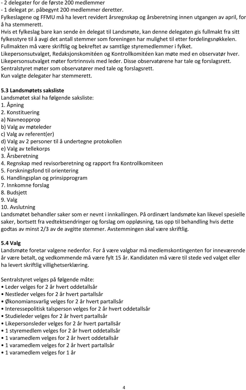 Hvis et fylkeslag bare kan sende èn delegat til Landsmøte, kan denne delegaten gis fullmakt fra sitt fylkesstyre til å avgi det antall stemmer som foreningen har mulighet til etter fordelingsnøkkelen.