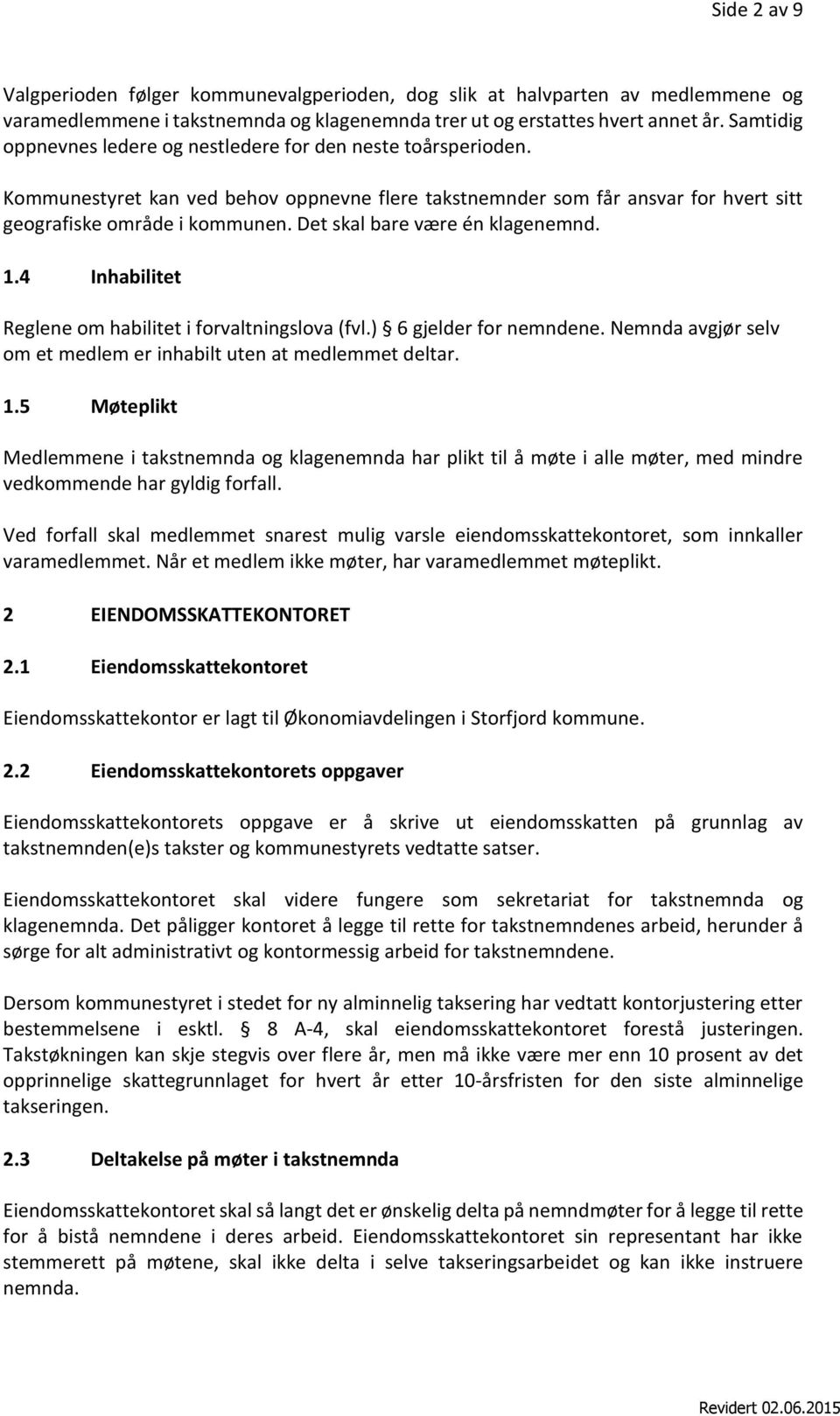 Det skal bare være én klagenemnd. 1.4 Inhabilitet Reglene om habilitet i forvaltningslova (fvl.) 6 gjelder for nemndene. Nemnda avgjør selv om et medlem er inhabilt uten at medlemmet deltar. 1.5 Møteplikt Medlemmene i takstnemnda og klagenemnda har plikt til å møte i alle møter, med mindre vedkommende har gyldig forfall.