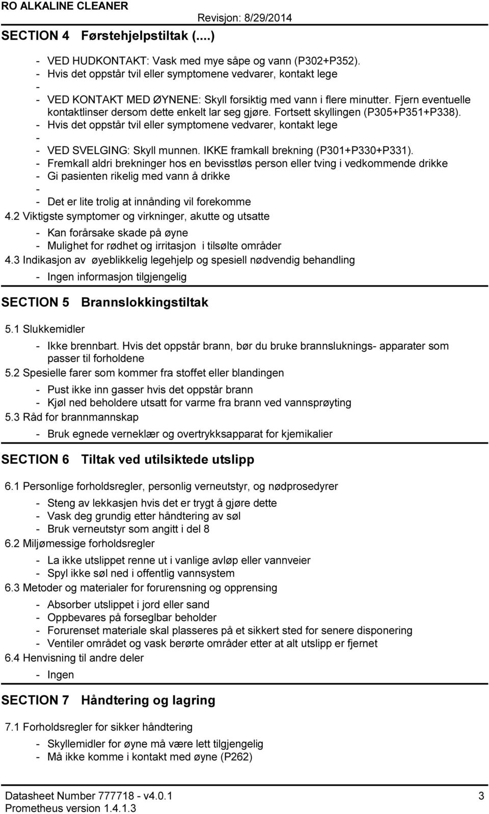 Fortsett skyllingen (P305+P351+P338). Hvis det oppstår tvil eller symptomene vedvarer, kontakt lege VED SVELGING: Skyll munnen. IKKE framkall brekning (P301+P330+P331).