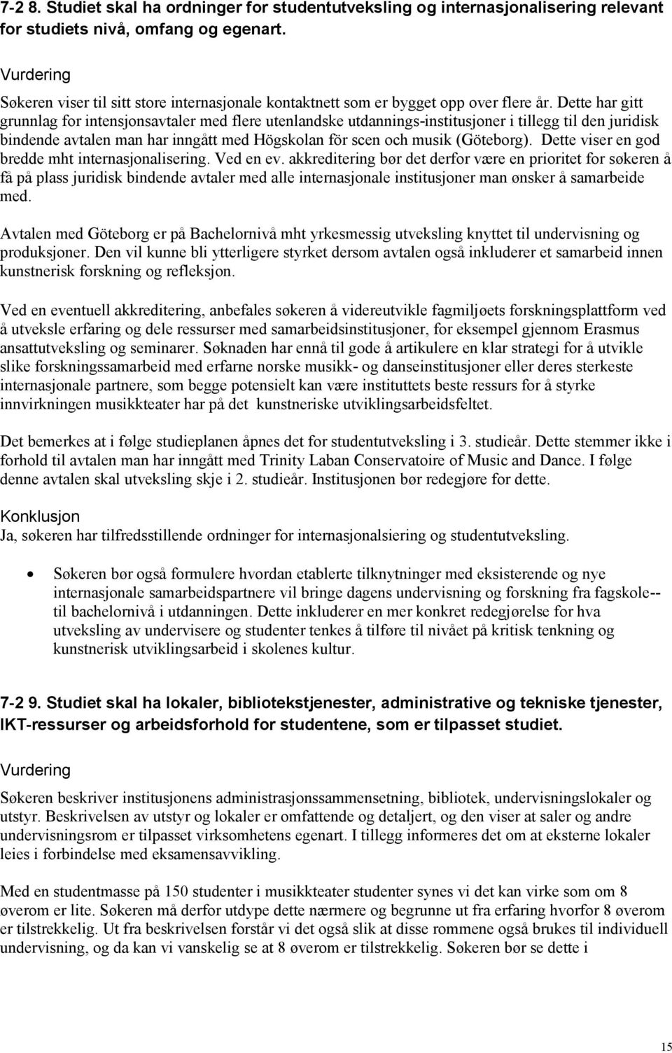 Dette har gitt grunnlag for intensjonsavtaler med flere utenlandske utdannings-institusjoner i tillegg til den juridisk bindende avtalen man har inngått med Högskolan för scen och musik (Göteborg).