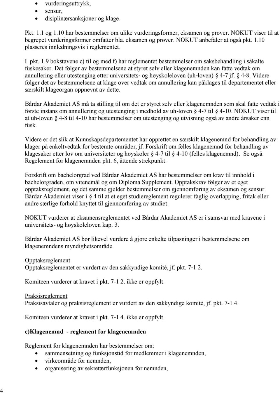 Det følger av bestemmelsene at styret selv eller klagenemnden kan fatte vedtak om annullering eller utestenging etter universitets- og høyskoleloven (uh-loven) 4-7 jf. 4-8.