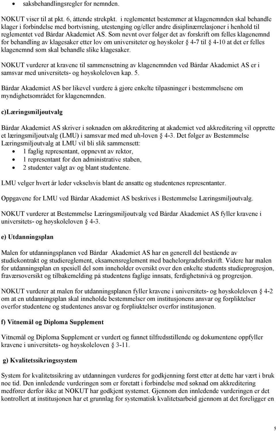 Som nevnt over følger det av forskrift om felles klagenemnd for behandling av klagesaker etter lov om universiteter og høyskoler 4-7 til 4-10 at det er felles klagenemnd som skal behandle slike