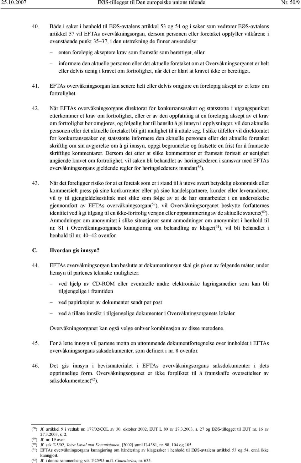 ovenstående punkt 35 37, i den utstrekning de finner anvendelse: enten foreløpig akseptere krav som framstår som berettiget, eller informere den aktuelle personen eller det aktuelle foretaket om at