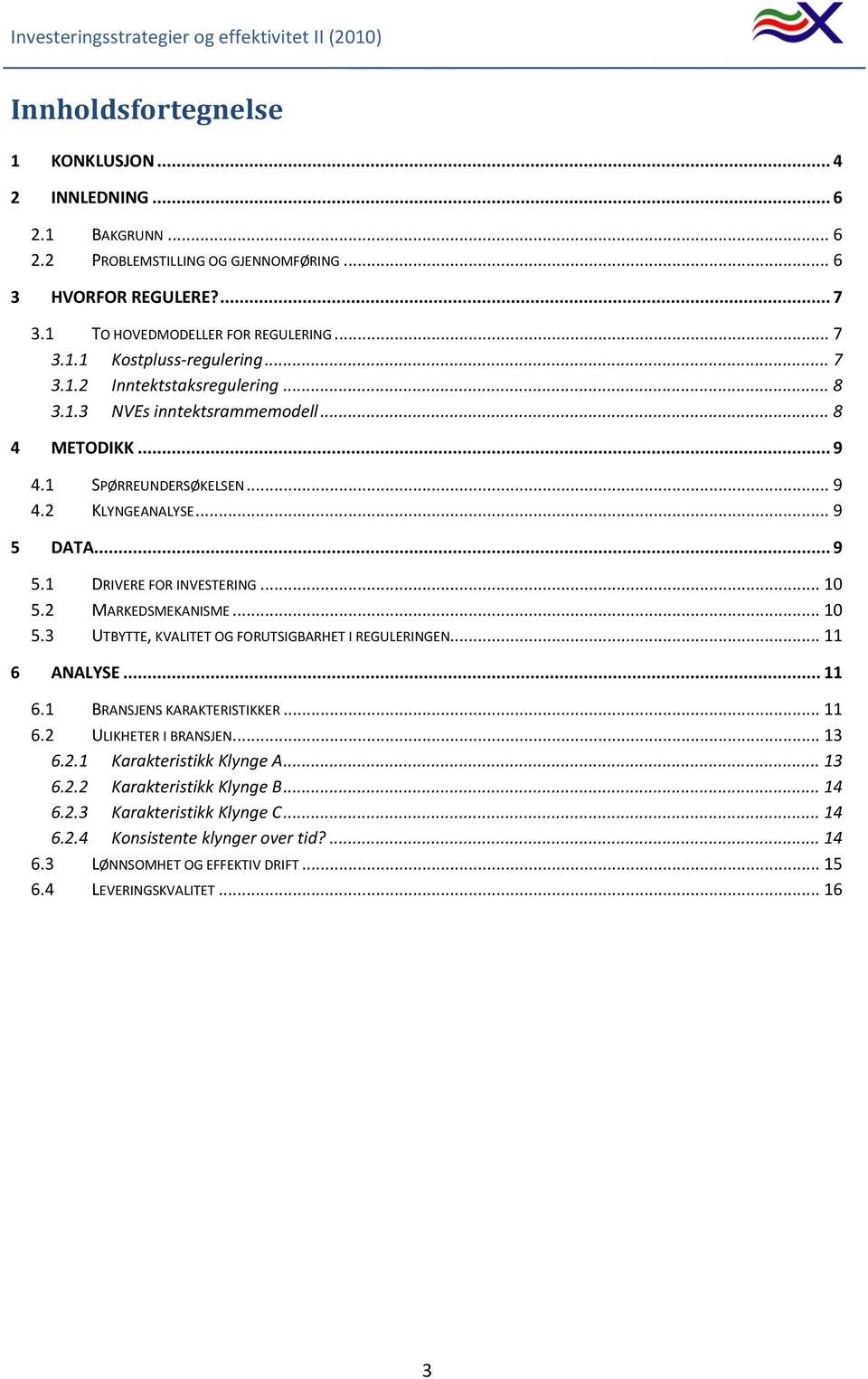 2 MARKEDSMEKANISME... 10 5.3 UTBYTTE, KVALITET OG FORUTSIGBARHET I REGULERINGEN... 11 6 ANALYSE... 11 6.1 BRANSJENS KARAKTERISTIKKER... 11 6.2 ULIKHETER I BRANSJEN... 13 6.2.1 Karakteristikk Klynge A.