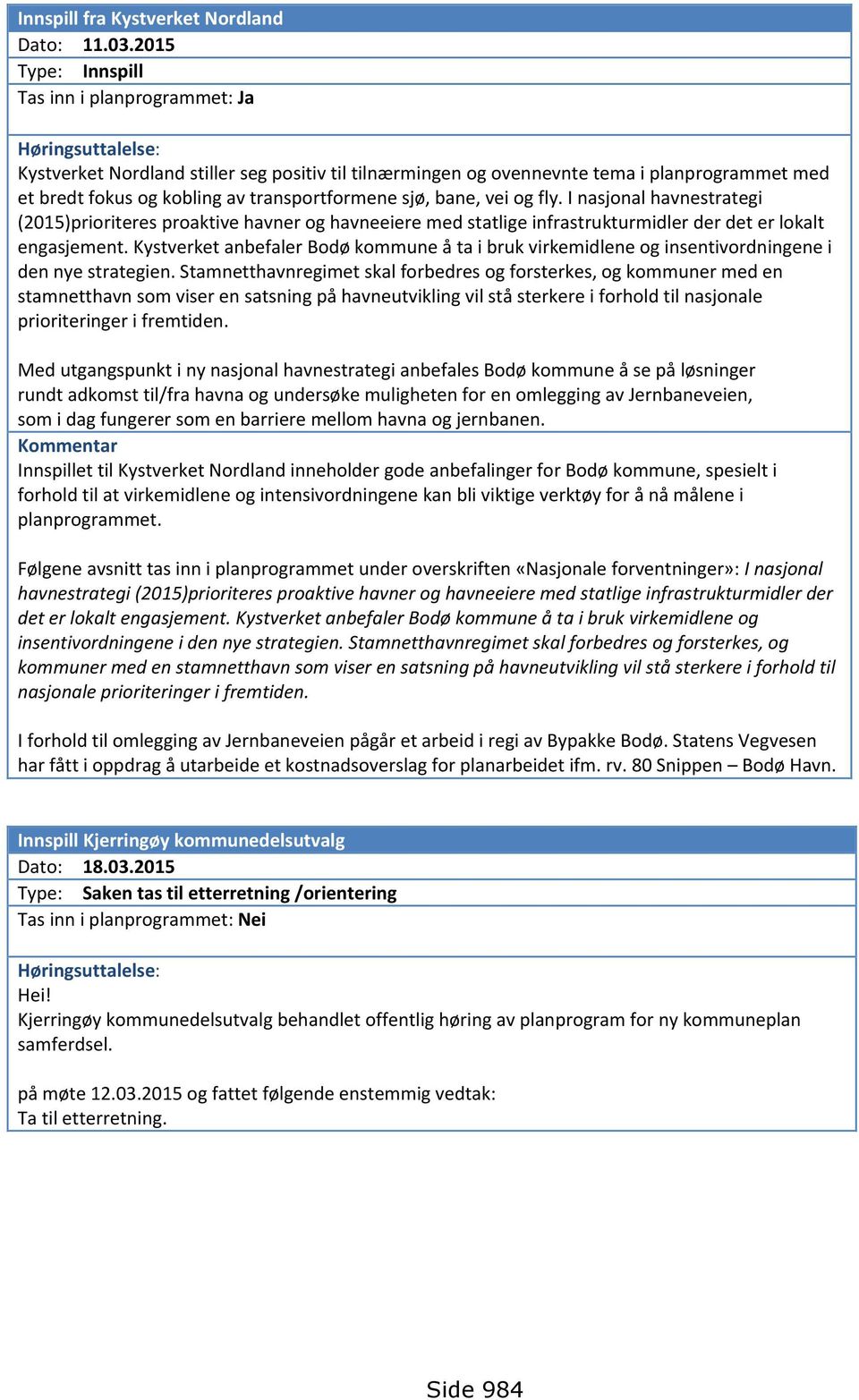 transportformene sjø, bane, vei og fly. I nasjonal havnestrategi (2015)prioriteres proaktive havner og havneeiere med statlige infrastrukturmidler der det er lokalt engasjement.