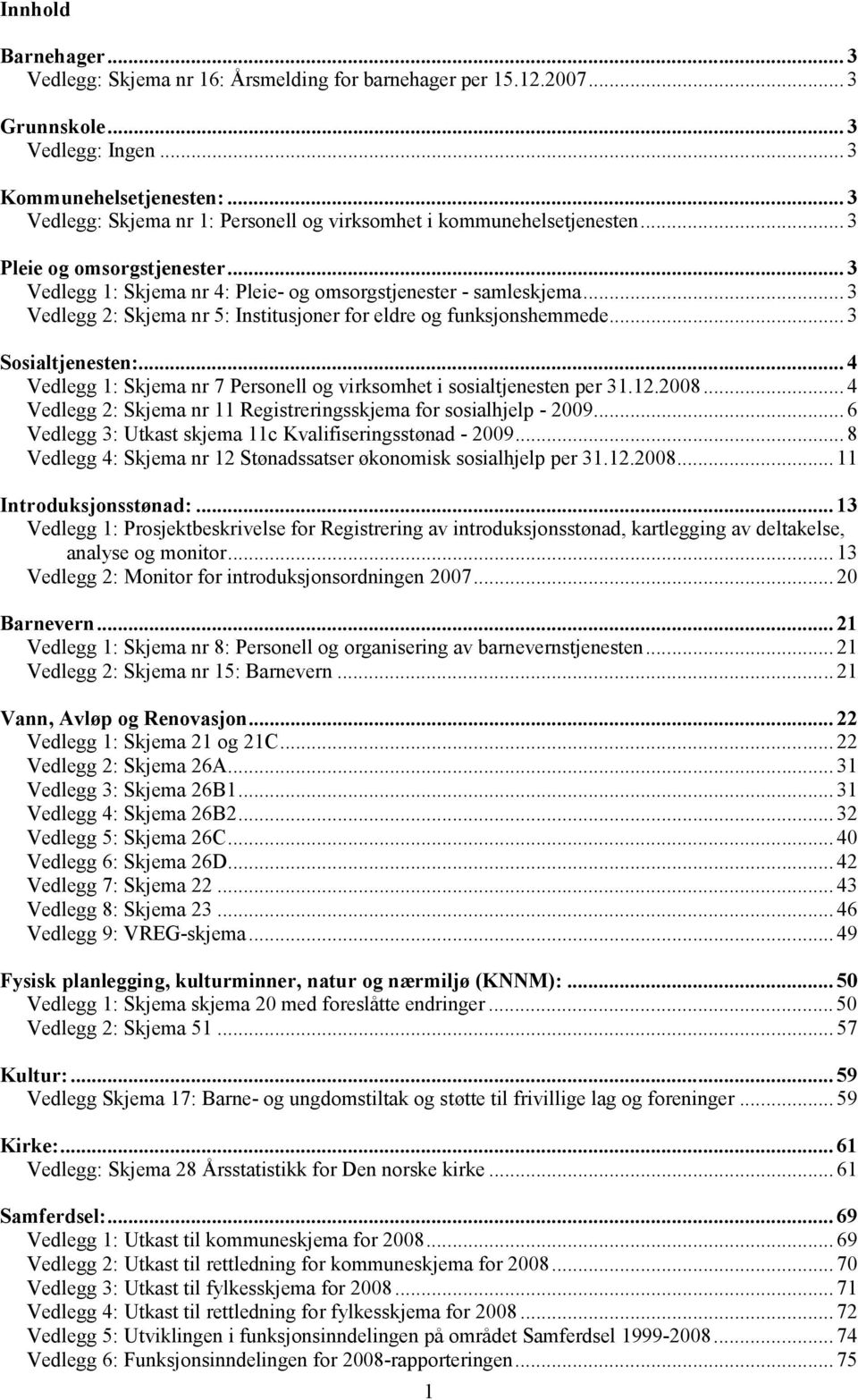 .. 3 Vedlegg 2: Skjema nr 5: Institusjoner for eldre og funksjonshemmede... 3 Sosialtjenesten:... 4 Vedlegg 1: Skjema nr 7 Personell og virksomhet i sosialtjenesten per 31.12.2008.